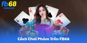 Cách Chơi Phỏm Trên FB68 – Từ Cơ Bản đến Cao Thủ