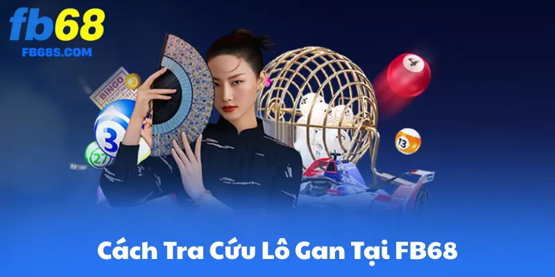 Cách Tra Cứu Lô Gan Tại FB68 & Công Cụ Thống Kê Tại FB68